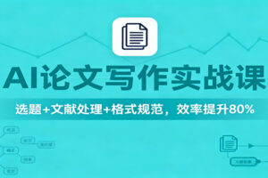 AI论文写作实战课：选题+文献处理+格式规范，效率提升80%-麦资源网