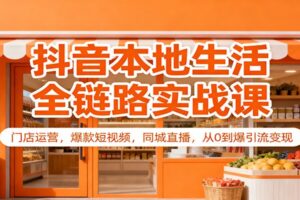 抖音本地生活全链路实战课：门店运营，爆款短视频，同城直播，从0到爆引流变现-麦资源网