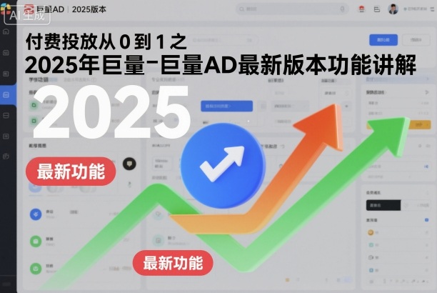 付费投放从0到1之2025年巨量AD*版本功能讲解