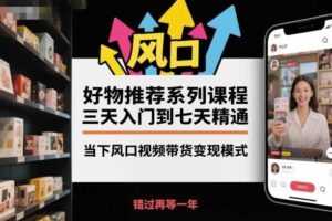 好物推荐系列课程，三天入门到七天精通，当下风口视频带货变现模式-麦资源网