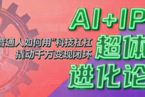 AI+IP超体进化论：普通人如何用“科技杠杆”撬动千万变现闭环？-麦资源网