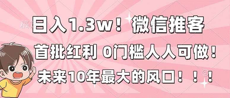 图片[1]-（16969期）日入1.3w！微信推客，首批红利，未来10年最大的风口，0门槛，人人可做！