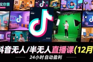 （16771期）抖音无人/半无人直播课(12月)，AI实景、数字人、绿幕、多种玩法、24小时自动盈利-麦资源网