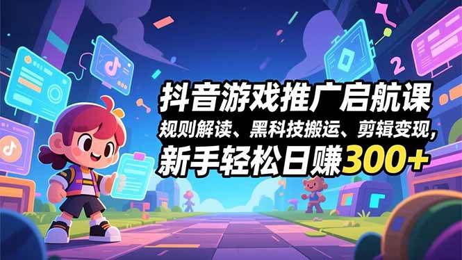 图片[1]-（16798期）抖音游戏推广启航课，规则解读、黑科技搬运、剪辑变现，新手轻松日赚300+