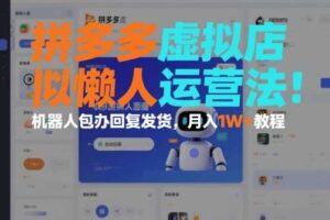 拼多多虚拟店懒人运营法：机器人包办回复发货，月入1W+教程-麦资源网