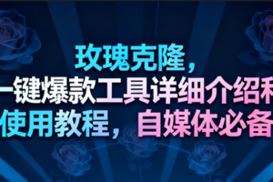玫瑰克隆工具，一键去重爆款，自媒体必备神器，视频教程-麦资源网