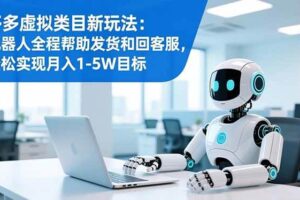 （16721期）多多虚拟类目新玩法：机器人全程帮助发货和回客服，轻松实现月入1-5W目标-麦资源网