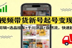 短视频带货新号起号变现课：引流剪辑+选品挂车+千川测品+自然流，快速起量-麦资源网