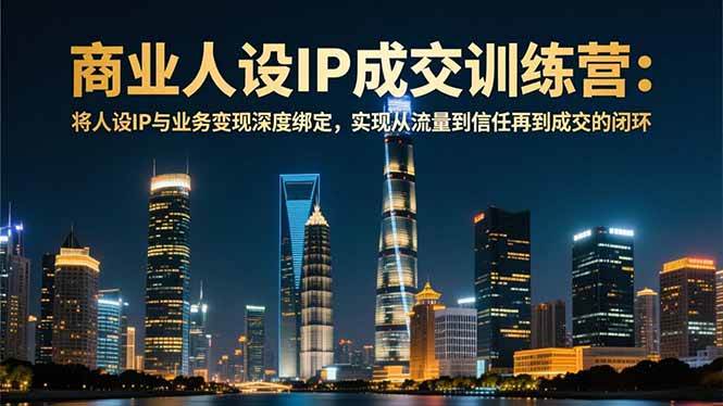 图片[1]-（16789期）商业人设IP成交训练营-12月：将人设IP与业务变现深度绑定，从流量到信任再到成交闭环