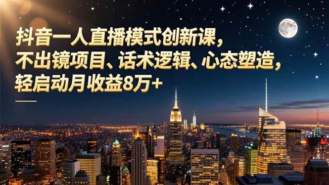 图片[1]-（16750期）抖音一人直播模式创新课，不出镜项目、话术逻辑、心态塑造，轻启动月收益8万+