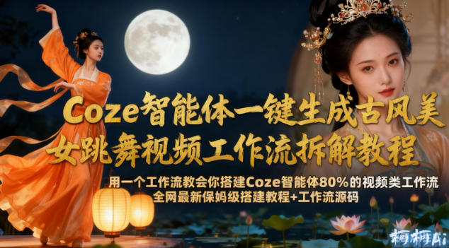Coze智能体一键生成古风美女跳舞视频工作流拆解教程，*新保姆级搭建教程+工作流源码