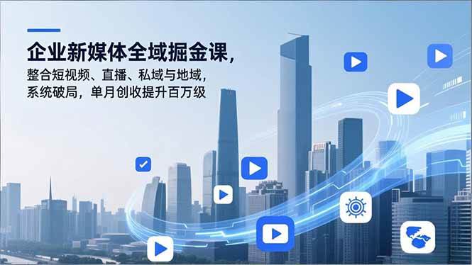 图片[1]-（16896期）企业新媒体全域掘金课，整合短视频、直播、私域与地域，系统破局，单月创收提升百万级