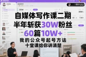 自媒体写作课二期，半年斩获30W粉丝，60篇10W+，我的公众号起号方法论，十堂课给你讲清楚-麦资源网
