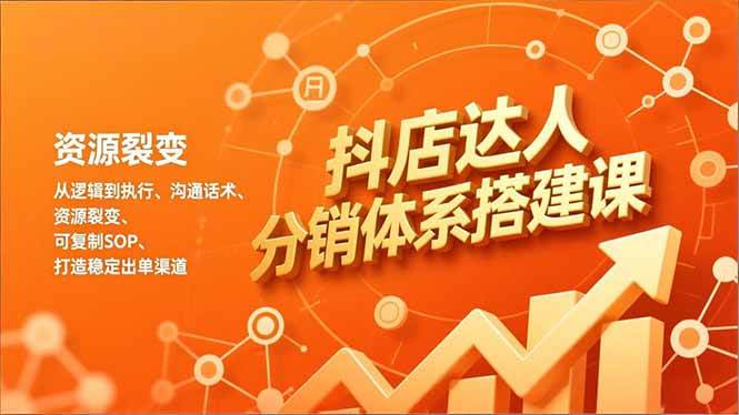 图片[1]-（16968期）抖店达人分销体系搭建课，从逻辑到执行、沟通话术、资源裂变，可复制SOP，打造稳定出单渠道