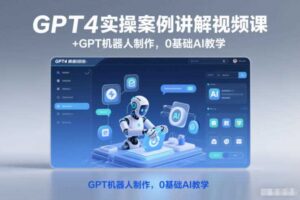 GPT4实操案例讲解视频课+GPT机器人制作，0基础AI教学-麦资源网