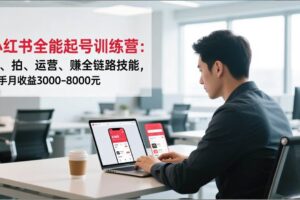 （16836期）小红书全能起号训练营：写、拍、运营、赚全链路技能，新手月收益3000-8000元-麦资源网