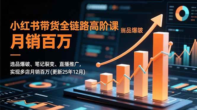 图片[1]-（16842期）小红书带货全链路高阶课，选品爆破、笔记裂变、直播推广，实现多店月销百万(更新25年12月)