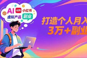 （16890期）AI+小红书特训营，智能体搭建+虚拟产品原创+商业化变现，打造个人月入3万+副业-麦资源网