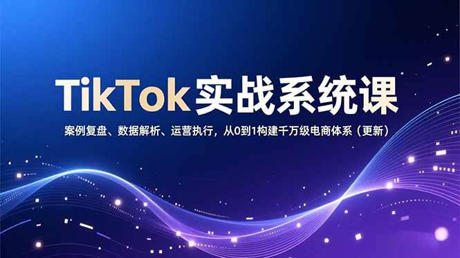 图片[1]-（16918期）TikTok实战系统课，案例复盘、数据解析、运营执行，从0到1构建千万级电商体系（更新）