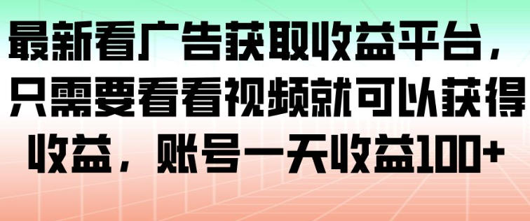 *看广告获取收益平台，只需要看看视频就可以获得收益，账号一天收益100+