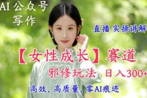 AI写作【女性成长】赛道内容邪修玩法，日入5张+，直播落地实操讲解-麦资源网
