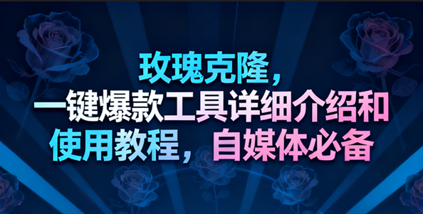 图片[1]-玫瑰克隆工具，一键去重爆款，自媒体必备神器，视频教程