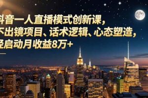 （16750期）抖音一人直播模式创新课，不出镜项目、话术逻辑、心态塑造，轻启动月收益8万+-麦资源网