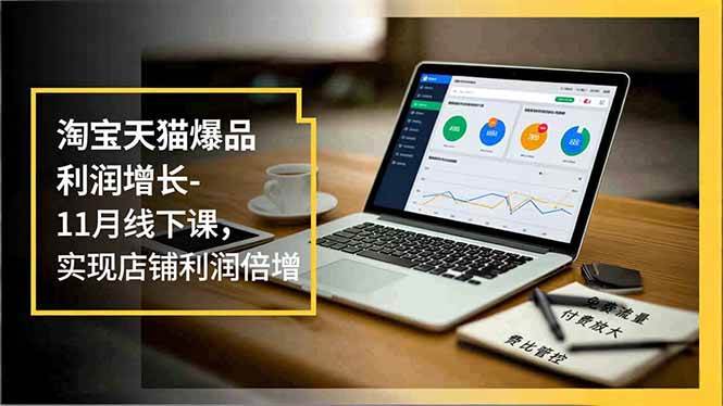 图片[1]-（16824期）淘宝天猫爆品利润增长-11月线下课，免费流量、付费放大、费比管控，实现店铺利润倍增