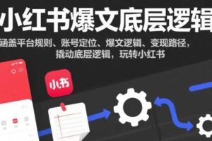 小红书爆文底层逻辑，涵盖平台规则、账号定位、爆文逻辑、变现路径，撬动底层逻辑，玩转小红书-麦资源网