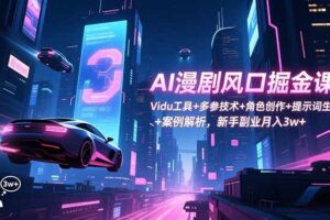 （16738期）AI漫剧风口掘金课：Vidu工具+多参技术+角色创作+提示词生成+案例解析，新手副业月入3w+-麦资源网