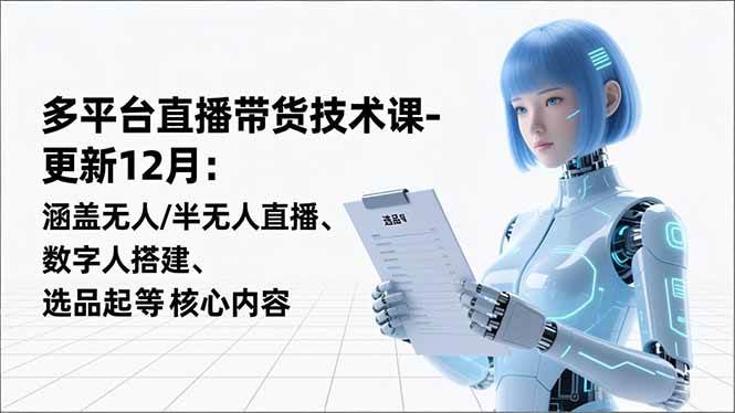 图片[1]-（16895期）平台直播带货技术课-更新12月：涵盖无人/半无人直播、数字人搭建、选品起号等核心内容