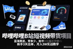 哔哩哔哩B站短视频带货项目,蓝海赛道,竞争少,新手3天出单,月入3W实战教学-麦资源网