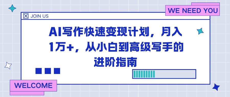 图片[1]-（16782期）AI写作快速变现计划，月入1万+，从小白到高级写手的进阶指南