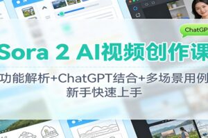 Sora 2 AI视频创作课：功能解析+ChatGPT结合+多场景用例，新手快速上手-麦资源网