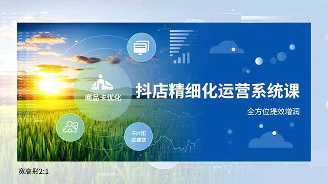 图片[1]-（16814期）抖店精细化运营系统课，商品卡优化、达人建联、千川投放，全方位提效增润