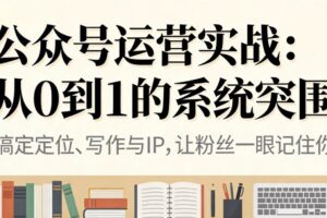 （16777期）公众号运营实战：从0到1的系统突围-麦资源网