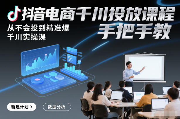 抖音电商千川投放课程，从不会投到*爆，千川实操课，手把手教