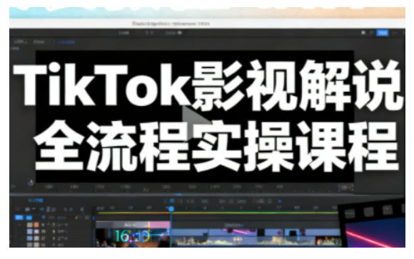 TikTok影视解说全流程实操，手把手教你打造TK*解说视频