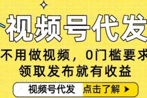 0门槛视频号代发项目，无需剪辑无需做视频，发布就有收益，任务没有上限，小白轻松日入5张【揭秘】-麦资源网