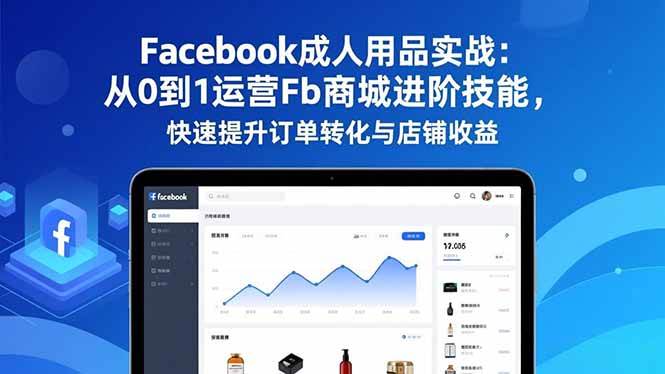 图片[1]-（16864期）Facebook成人用品实战：从0到1运营Fb商城进阶技能，快速提升订单转化与店铺收益