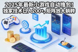 2025年最新小游戏自动撸包！独家技术日入2张+，矩阵放大躺賺【揭秘】-麦资源网