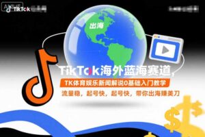 TikTok海外蓝海赛道，TK体育娱乐新闻解说0基础入门教学，流量稳，起号快，带你出海賺美刀-麦资源网