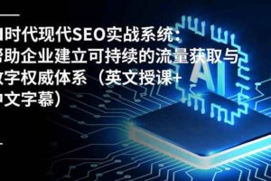 （16760期）AI时代现代SEO实战系统：帮助企业建立可持续的流量获取与数字权威体系（英文授课+中文字幕）-麦资源网