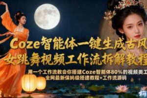 Coze智能体一键生成古风美女跳舞视频工作流拆解教程，全网最新保姆级搭建教程+工作流源码-麦资源网