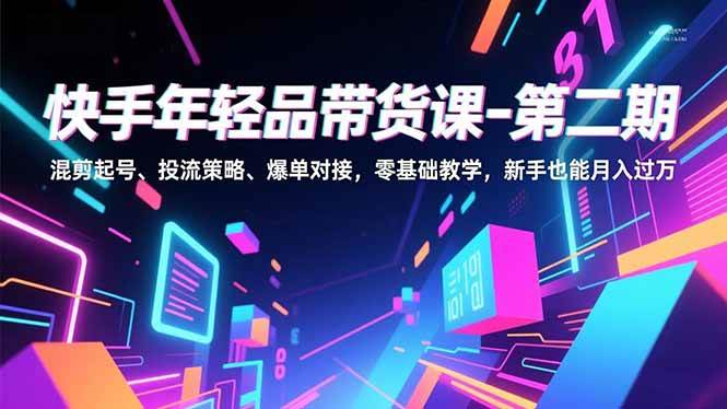 图片[1]-（16901期）快手年轻品带货课-第二期，混剪起号、投流策略、爆单对接，零基础教学，新手也能月入过万