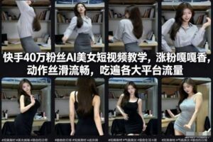 快手40万粉丝博主AI美女短视频教学，涨粉嘎嘎香，动作丝滑流畅，吃遍各大平台流量-麦资源网