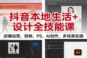抖音本地生活+设计全技能课：店铺运营，剪映、PS、AI创作，多场景实操-麦资源网