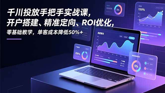 图片[1]-（16944期）千川投放手把手实战课，开户搭建、精准定向、ROI优化，零基础教学，单客成本降低50%+