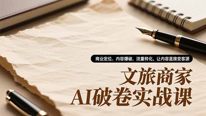 图片[1]-（16791期）文旅商家AI破卷实战课，商业定位、内容爆破、流量转化，让内容直接变客源