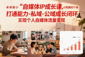 自媒体IP成长课，未来做小而美的个体，打通能力-私域-公域成长闭环，实现个人自媒体流量变现-麦资源网